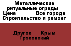 Металлические ритуальные ограды › Цена ­ 1 460 - Все города Строительство и ремонт » Другое   . Крым,Грэсовский